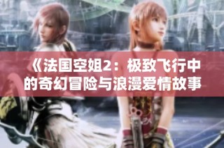 《法国空姐2：极致飞行中的奇幻冒险与浪漫爱情故事》
