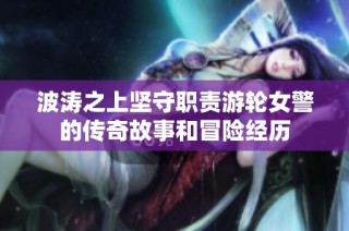 波涛之上坚守职责游轮女警的传奇故事和冒险经历
