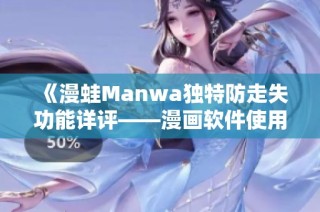 《漫蛙Manwa独特防走失功能详评——漫画软件使用体验分享》