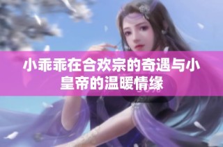 小乖乖在合欢宗的奇遇与小皇帝的温暖情缘