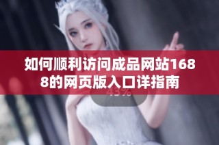 如何顺利访问成品网站1688的网页版入口详指南