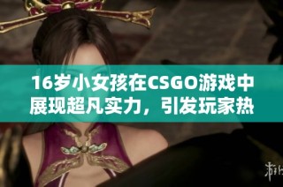 16岁小女孩在CSGO游戏中展现超凡实力，引发玩家热议与关注