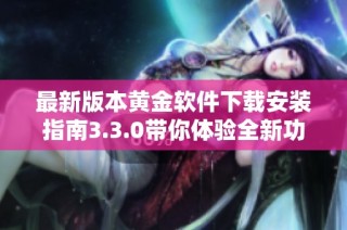 最新版本黄金软件下载安装指南3.3.0带你体验全新功能
