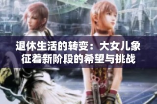 退休生活的转变：大女儿象征着新阶段的希望与挑战