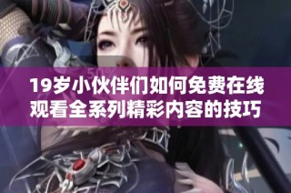 19岁小伙伴们如何免费在线观看全系列精彩内容的技巧与资源分享