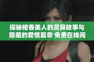 探秘棺香美人的灵异故事与隐藏的爱情篇章 免费在线阅读体验