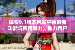 探索9.1版本网站平台的新功能与应用潜力，助力用户体验升级