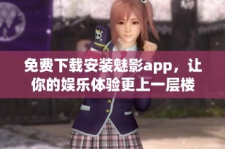 免费下载安装魅影app，让你的娱乐体验更上一层楼