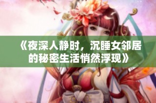《夜深人静时，沉睡女邻居的秘密生活悄然浮现》