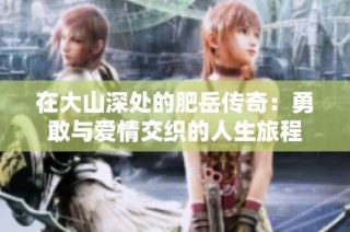在大山深处的肥岳传奇：勇敢与爱情交织的人生旅程