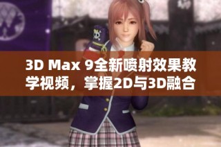 3D Max 9全新喷射效果教学视频，掌握2D与3D融合技巧