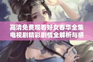 高清免费观看好女春华全集电视剧精彩剧情全解析与感悟分享