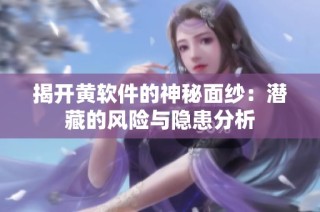 揭开黄软件的神秘面纱：潜藏的风险与隐患分析