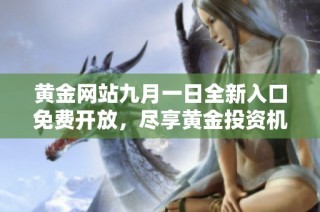黄金网站九月一日全新入口免费开放，尽享黄金投资机会和资讯