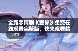 全新恋情剧《爱你》免费在线观看完整版，快来观看精彩故事！