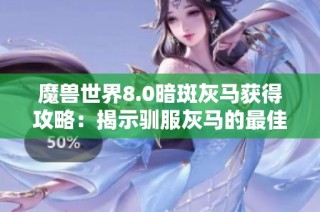 魔兽世界8.0暗斑灰马获得攻略：揭示驯服灰马的最佳途径