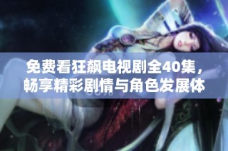 免费看狂飙电视剧全40集，畅享精彩剧情与角色发展体验