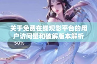 关于免费在线观影平台的用户访问量和破解版本解析