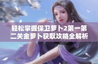 轻松掌握保卫萝卜2第一第二关金萝卜获取攻略全解析
