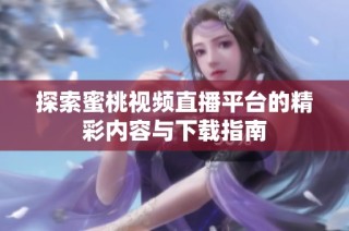 探索蜜桃视频直播平台的精彩内容与下载指南