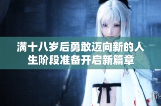 满十八岁后勇敢迈向新的人生阶段准备开启新篇章
