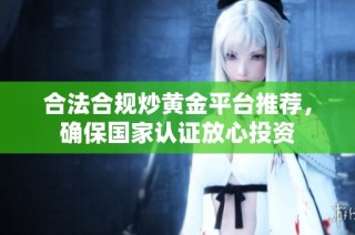 合法合规炒黄金平台推荐，确保国家认证放心投资