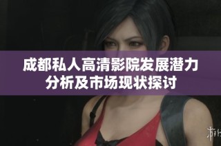 成都私人高清影院发展潜力分析及市场现状探讨