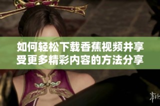 如何轻松下载香蕉视频并享受更多精彩内容的方法分享