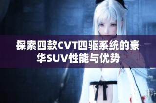 探索四款CVT四驱系统的豪华SUV性能与优势