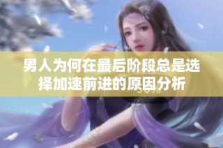 男人为何在最后阶段总是选择加速前进的原因分析