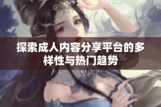 探索成人内容分享平台的多样性与热门趋势