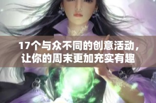 17个与众不同的创意活动，让你的周末更加充实有趣