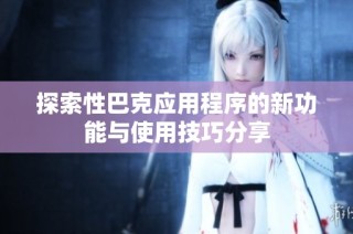 探索性巴克应用程序的新功能与使用技巧分享