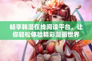 畅享韩漫在线阅读平台，让你轻松体验精彩漫画世界