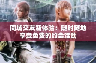 同城交友新体验：随时随地享受免费的约会活动