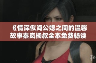 《情深似海公媳之间的温馨故事秦岚杨叔全本免费畅读》