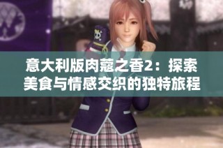 意大利版肉蔻之香2：探索美食与情感交织的独特旅程