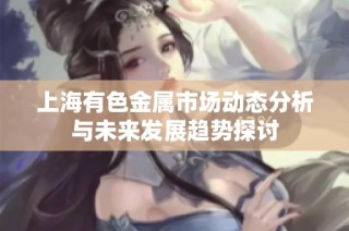 上海有色金属市场动态分析与未来发展趋势探讨