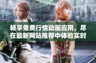 畅享免费行情动画应用，尽在最新网站推荐中体验实时数据分析