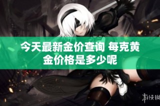 今天最新金价查询 每克黄金价格是多少呢