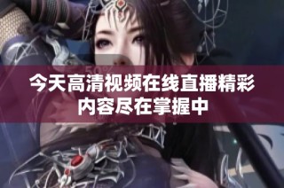 今天高清视频在线直播精彩内容尽在掌握中