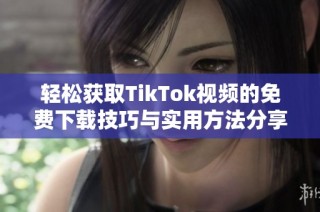 轻松获取TikTok视频的免费下载技巧与实用方法分享