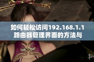 如何轻松访问192.168.1.1 路由器管理界面的方法与步骤
