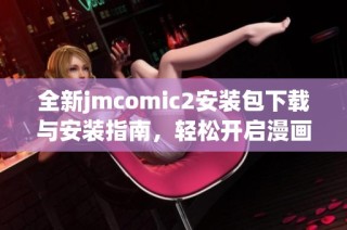 全新jmcomic2安装包下载与安装指南，轻松开启漫画阅读之旅