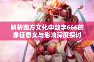 解析西方文化中数字666的象征意义与影响深度探讨