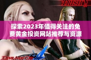 探索2023年值得关注的免费黄金投资网站推荐与资源分享