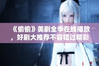 《偷偷》美剧全季在线播放，好剧大推荐不容错过精彩瞬间