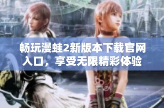 畅玩漫蛙2新版本下载官网入口，享受无限精彩体验