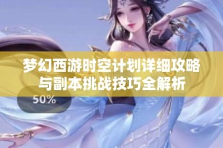 梦幻西游时空计划详细攻略与副本挑战技巧全解析