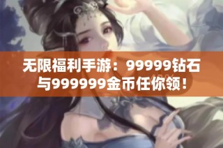 无限福利手游：99999钻石与999999金币任你领！